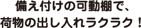 備え付けの可動棚で、荷物の出し入れラクラク！