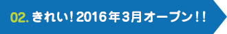 02.きれい！2016年3月オープン！!