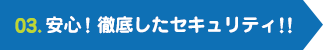 03.安心！徹底したセキュリティ！!